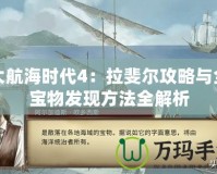 大航海時代4：拉斐爾攻略與全寶物發現方法全解析
