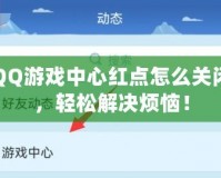 QQ游戲中心紅點怎么關閉，輕松解決煩惱！