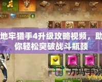 地牢獵手4升級攻略視頻，助你輕松突破戰斗瓶頸