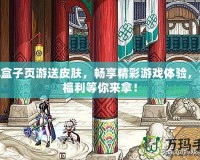 LOL盒子頁游送皮膚，暢享精彩游戲體驗，免費福利等你來拿！