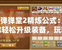《彈彈堂2精煉公式：助你輕松升級裝備，玩轉游戲新高度》