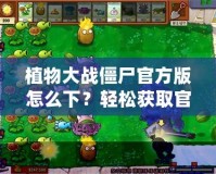 植物大戰僵尸官方版怎么下？輕松獲取官方正版，暢享經典游戲樂趣！