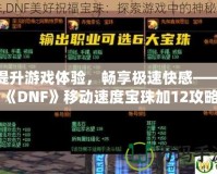 提升游戲體驗，暢享極速快感——《DNF》移動速度寶珠加12攻略