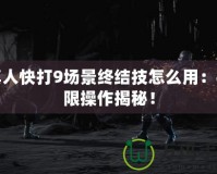 真人快打9場景終結技怎么用：極限操作揭秘！