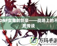 DNF女鬼劍劍豪——戰場上的不死傳說