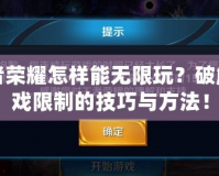 王者榮耀怎樣能無限玩？破解游戲限制的技巧與方法！