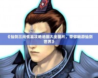 《仙劍三問情篇攻略地圖大全圖片，帶你暢游仙劍世界》