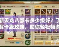 新天龍八部卡多少級好？了解卡級攻略，助你輕松暢游江湖！
