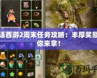大話西游2周末任務攻略：豐厚獎勵等你來拿！