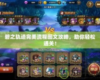 碧之軌跡完美流程圖文攻略，助你輕松通關！