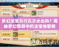 夢幻法寶五行五次必出嗎？揭秘夢幻西游中的法寶抽取概率與策略