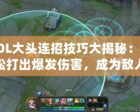 LOL大頭連招技巧大揭秘：輕松打出爆發傷害，成為敵人噩夢！