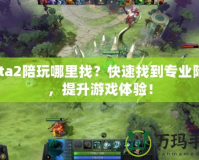 Dota2陪玩哪里找？快速找到專業(yè)陪玩，提升游戲體驗(yàn)！