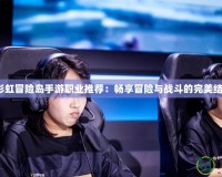 《彩虹冒險島手游職業推薦：暢享冒險與戰斗的完美結合》