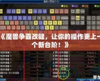 《魔獸爭霸改鍵，讓你的操作更上一個新臺階！》