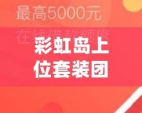 彩虹島上位套裝團(tuán)購(gòu)一般多少錢？揭秘最實(shí)惠的購(gòu)買方式！