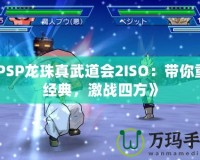 《PSP龍珠真武道會2ISO：帶你重溫經典，激戰四方》