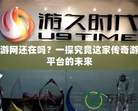 久游網(wǎng)還在嗎？一探究竟這家傳奇游戲平臺的未來