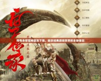 傳奇永恒官網(wǎng)首頁下載，暢享經(jīng)典游戲世界的全新體驗
