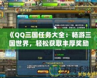 《QQ三國任務大全：暢游三國世界，輕松獲取豐厚獎勵！》