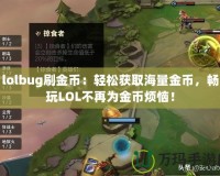 lolbug刷金幣：輕松獲取海量金幣，暢玩LOL不再為金幣煩惱！