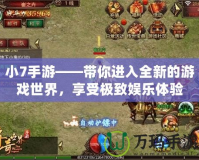 小7手游——帶你進入全新的游戲世界，享受極致娛樂體驗