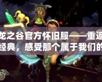 龍之谷官方懷舊服——重返經典，感受那個屬于我們的奇幻世界