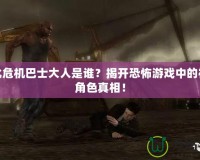 生化危機(jī)巴士大人是誰(shuí)？揭開(kāi)恐怖游戲中的神秘角色真相！