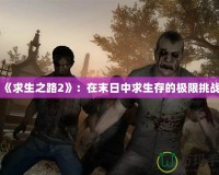 《求生之路2》：在末日中求生存的極限挑戰