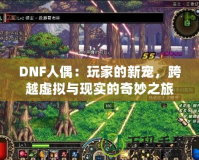 DNF人偶：玩家的新寵，跨越虛擬與現實的奇妙之旅