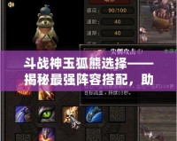 斗戰神玉狐熊選擇——揭秘最強陣容搭配，助你一統戰場