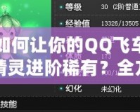 如何讓你的QQ飛車精靈進階稀有？全方位提升技巧解析