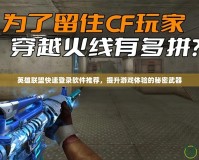英雄聯盟快速登錄軟件推薦，提升游戲體驗的秘密武器