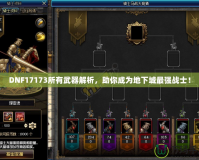 DNF17173所有武器解析，助你成為地下城最強戰士！