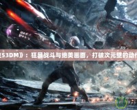 《鬼泣53DM》：狂暴戰(zhàn)斗與絕美畫面，打破次元壁的動(dòng)作體驗(yàn)！