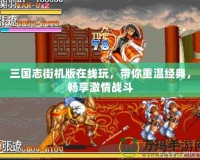三國志街機版在線玩，帶你重溫經(jīng)典，暢享激情戰(zhàn)斗