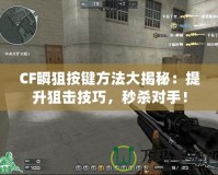 CF瞬狙按鍵方法大揭秘：提升狙擊技巧，秒殺對手！
