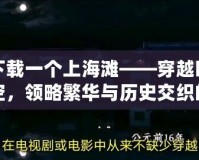 下載一個上海灘——穿越時空，領略繁華與歷史交織的經典之旅