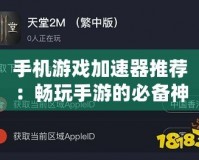 手機游戲加速器推薦：暢玩手游的必備神器