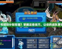 賽爾號經驗分配在哪？掌握這些技巧，讓你的戰隊更強大！