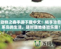 動物之森手游下載中文：暢享治愈系島嶼生活，隨時隨地體驗樂趣！