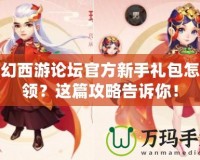夢(mèng)幻西游論壇官方新手禮包怎么領(lǐng)？這篇攻略告訴你！