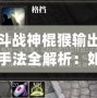 斗戰神棍猴輸出手法全解析：如何成為戰場上的頂尖輸出