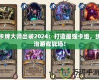卡牌大師出裝2024：打造最強卡組，統治游戲戰場！
