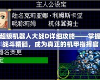 超級機器人大戰D詳細攻略——掌握戰斗精髓，成為真正的機甲指揮官