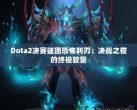 Dota2決賽謎團恐怖利刃：決戰之夜的終極較量