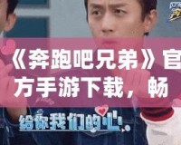 《奔跑吧兄弟》官方手游下載，暢享指尖上的極限挑戰！