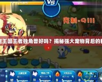 洛克王國王者獨角獸好嗎？揭秘強大寵物背后的秘密