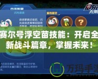 賽爾號浮空苗技能：開啟全新戰斗篇章，掌握未來！