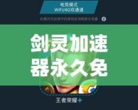劍靈加速器永久免費(fèi)版下載——暢享流暢游戲體驗(yàn)，告別卡頓煩惱